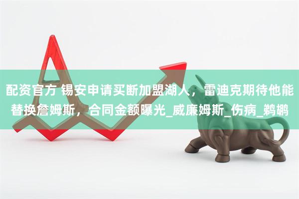 配资官方 锡安申请买断加盟湖人，雷迪克期待他能替换詹姆斯，合同金额曝光_威廉姆斯_伤病_鹈鹕