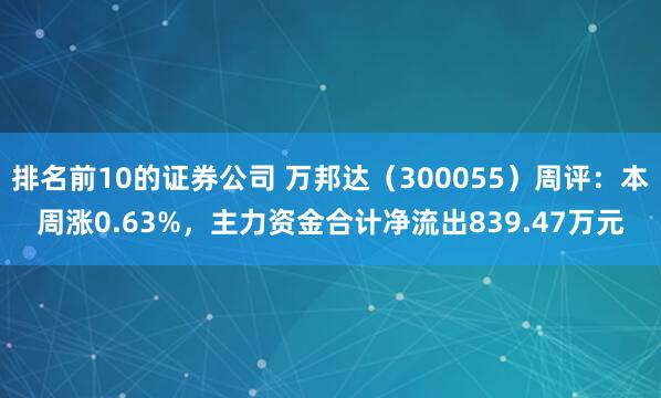 排名前10的证券公司 万邦达（300055）周评：本周涨0.63%，主力资金合计净流出839.47万元