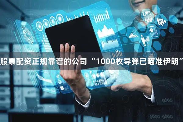 股票配资正规靠谱的公司 “1000枚导弹已瞄准伊朗”
