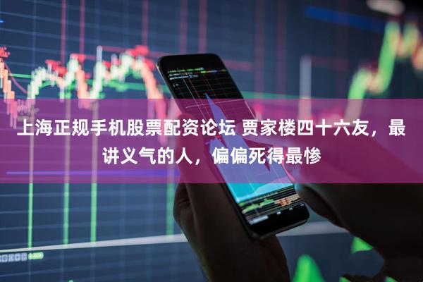 上海正规手机股票配资论坛 贾家楼四十六友，最讲义气的人，偏偏死得最惨